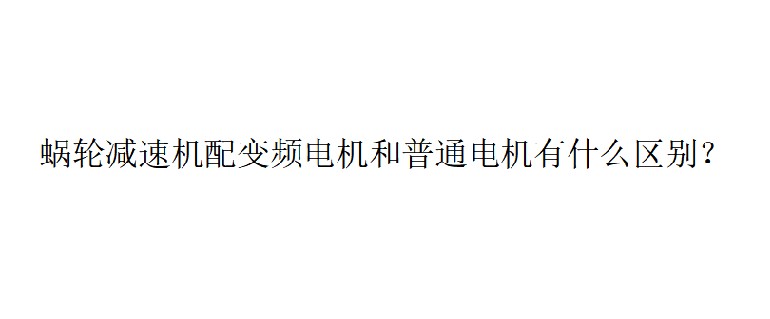 艾思捷技術(shù)分享：蝸輪減速機(jī)配變頻電機(jī)和普通電機(jī)有什么區(qū)別？